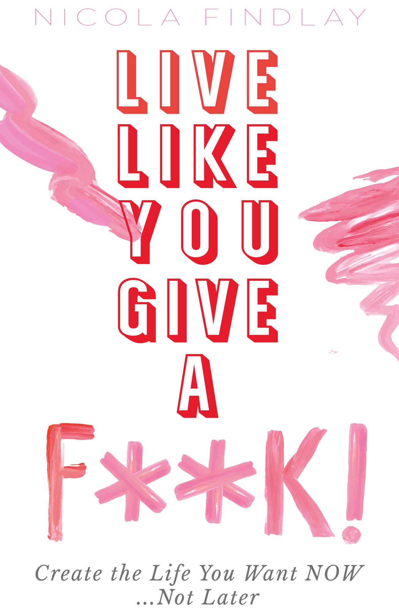 Live Like You Give A F**k!: Create The Life You Want Now Not Later