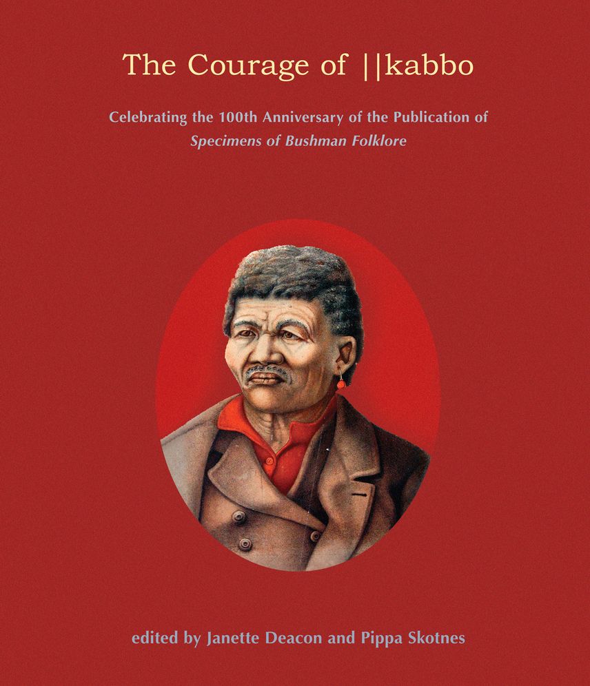 The Courage of ¦¦Kabbo: Celebrating the 100th anniversary of the publication of Specimens of Bushman Folklore