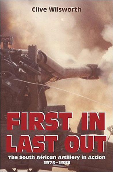 First In, Last Out: The South African Artillery in Action: 1975-1988