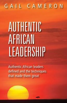 Authentic African Leadership: Authentic African Leaders Defined and the Techniques That Made Them Great