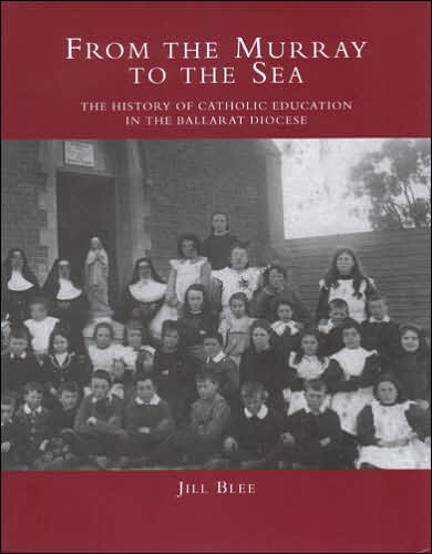 From the Murray to the Sea: The History of Catholic Education in the Ballarat Diocese