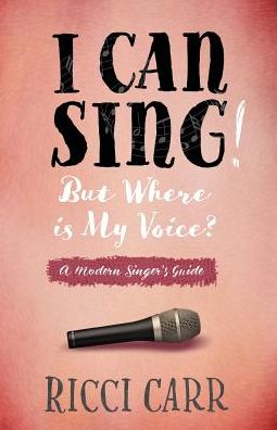 I Can Sing! But Where is My Voice?: A Modern Singer's Guide