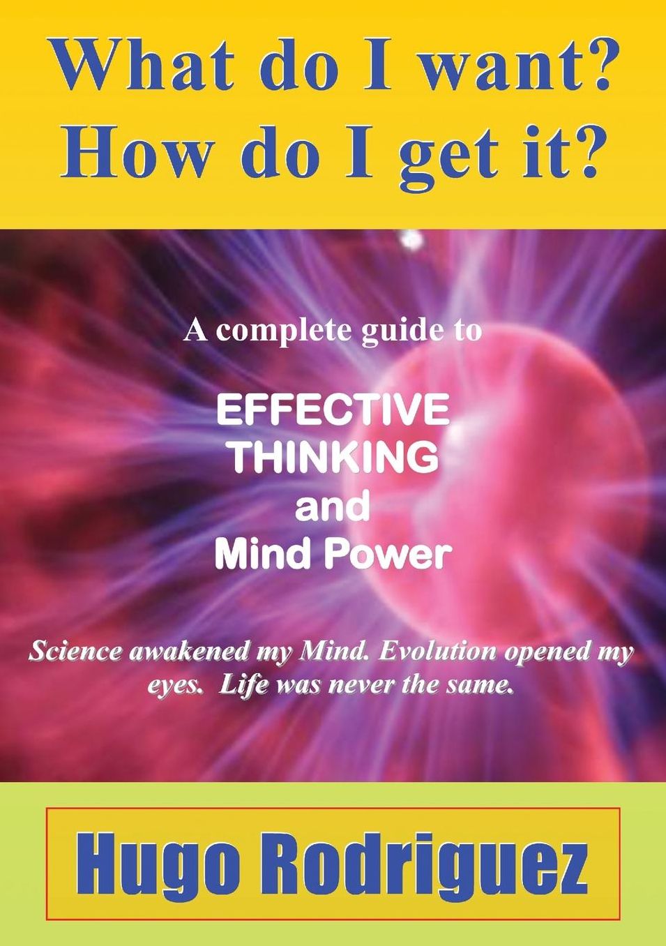 What Do I Want? How Do I Get It?: A complete guide to EFFECTIVE THINKING and mind power