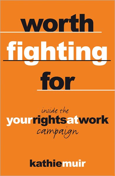Worth Fighting For: Inside the ''Your Rights at Work'' Campaign