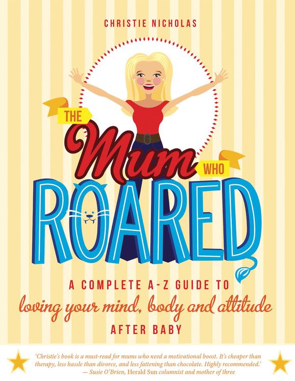 The Mum Who Roared: A Complete A-Z Guide to Loving Your Mind, Body and Attitude After Baby