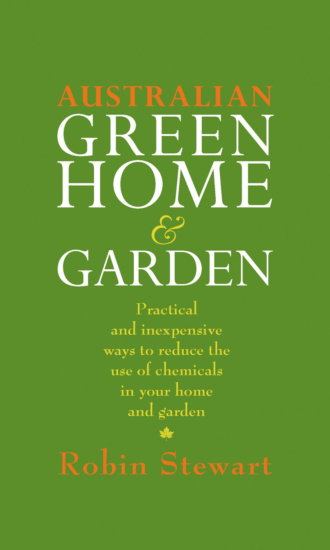 Australian Green Home and Garden: Practical and Inexpensive Ways to Reduce the Use of Chemicals in Your Home and Garden