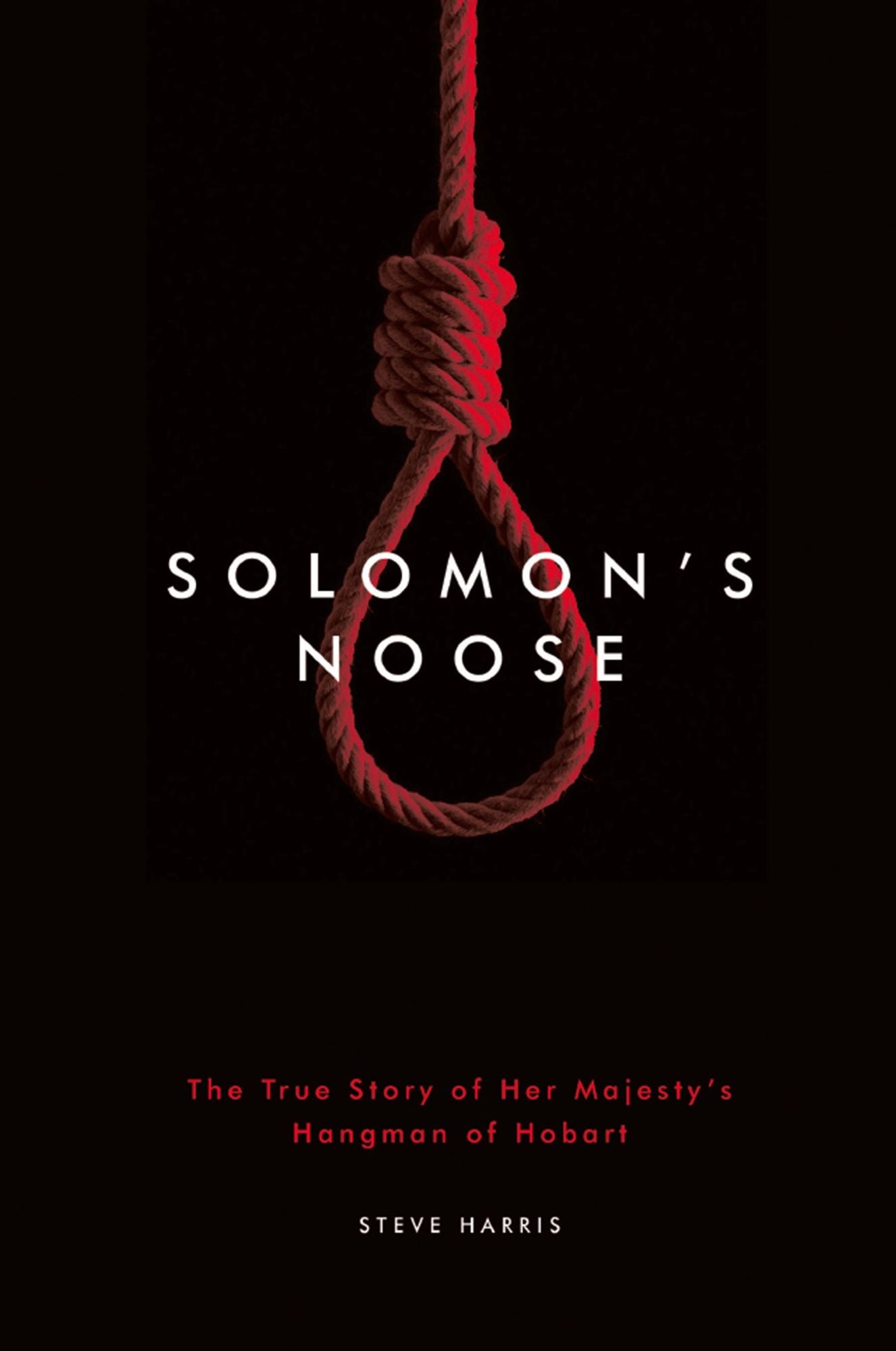 Solomon's Noose : The True Story of Her Majesty's Hangman of Hobart