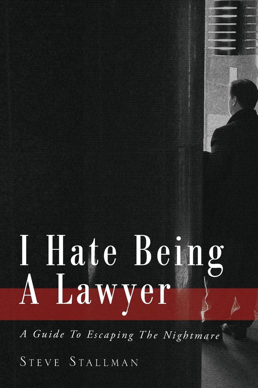 I Hate Being A Lawyer: A Guide To Escaping The Nightmare