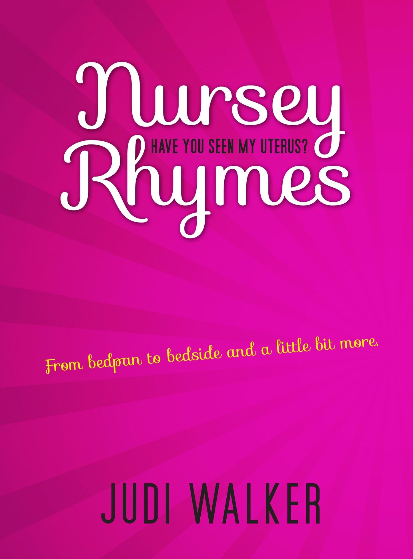 Nursey Rhymes - Have You Seen My Uterus?: From Bedpan to Bedside and a Little Bit More
