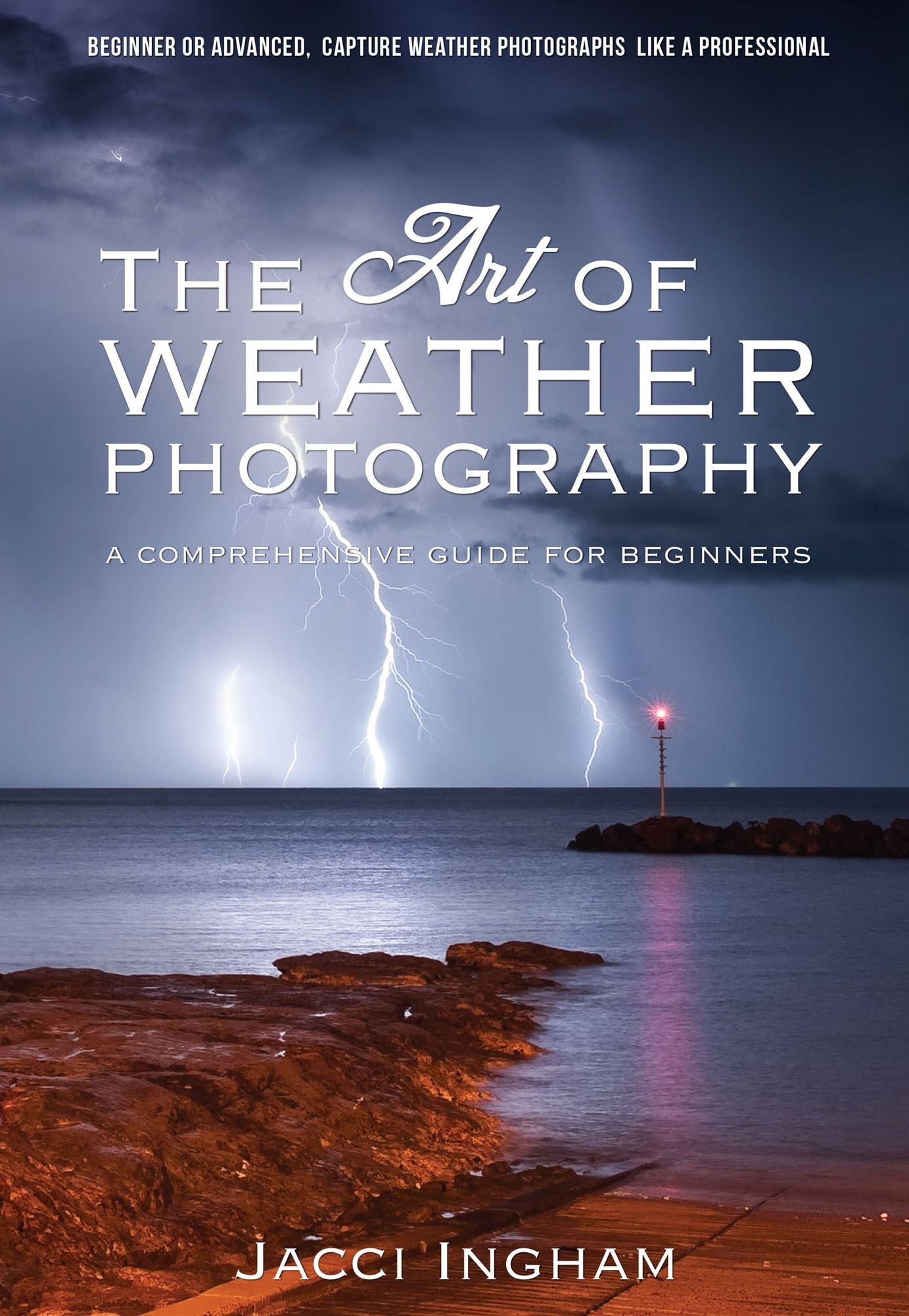 The Art of Weather Photography - A Comprehensive Guide for Beginners: Capture Weather Photographs Like a Professional