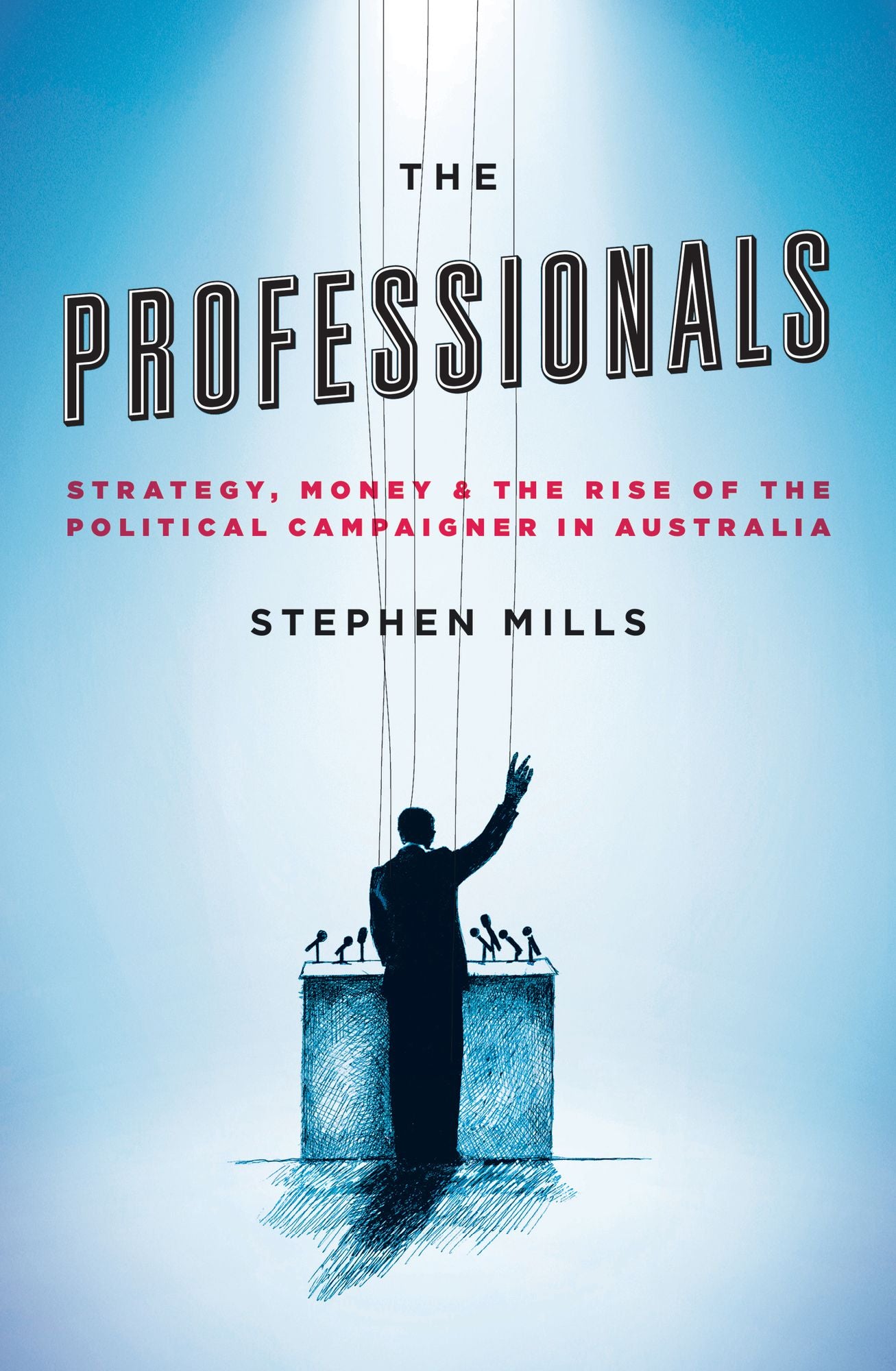 The Professionals: Strategy, Money and the Rise of the Political Campaigner in Australia
