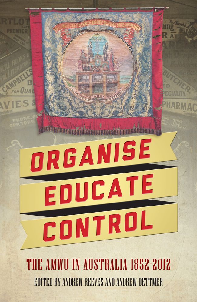 Organise, Educate, Control: The AMWU in Australia 1852-2012