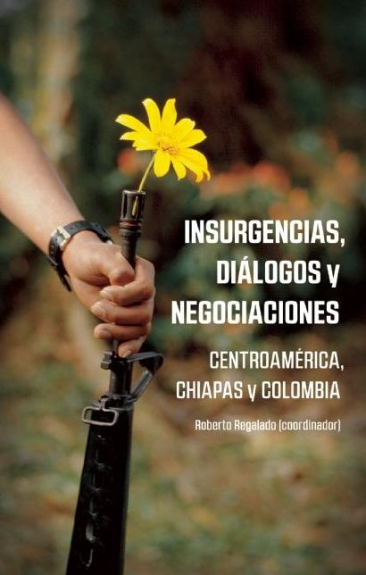 Insurgencias, Dialogos y Negociaciones: Centroamerica, Chiapas y Colombia