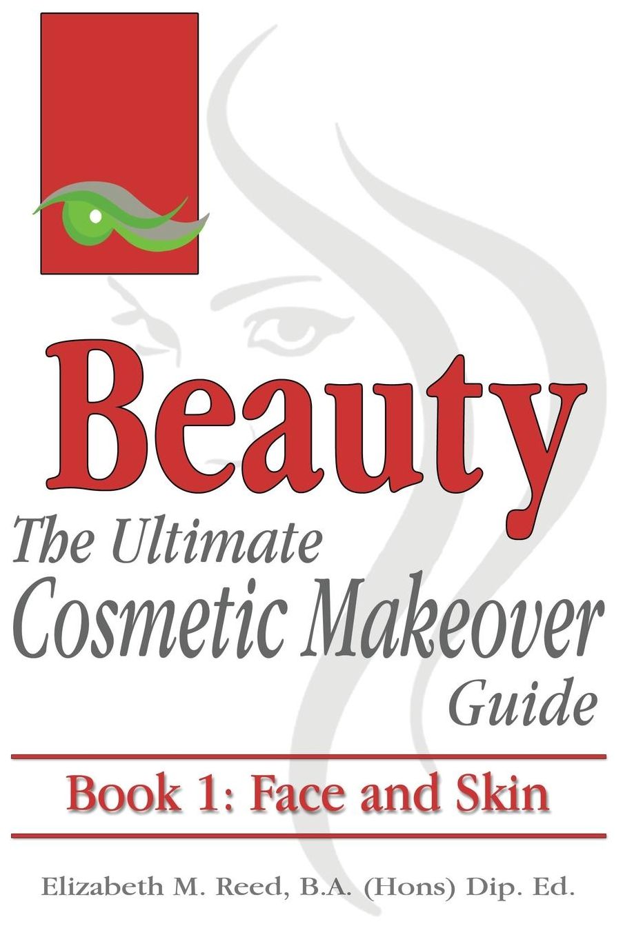 Beauty: The Ultimate Cosmetic Makeover Guide. Book 1: Face and Skin