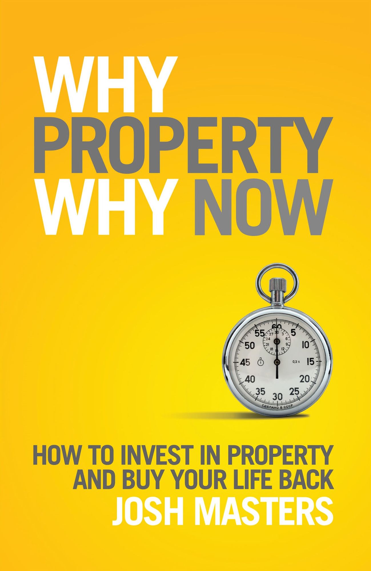 Why Property Why Now : How to Invest in Property and Buy Your Life Back