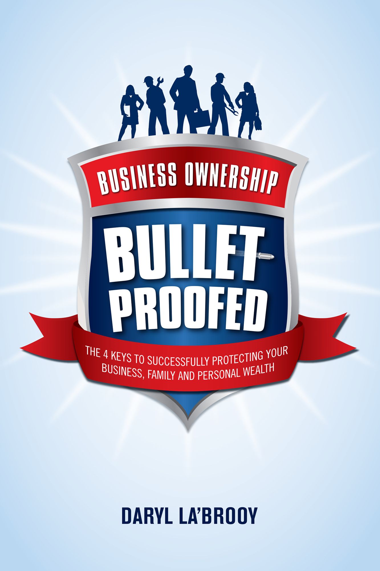 Business Ownership Bulletproofed: The 4 keys to successfully protecting your business, family and personal wealth