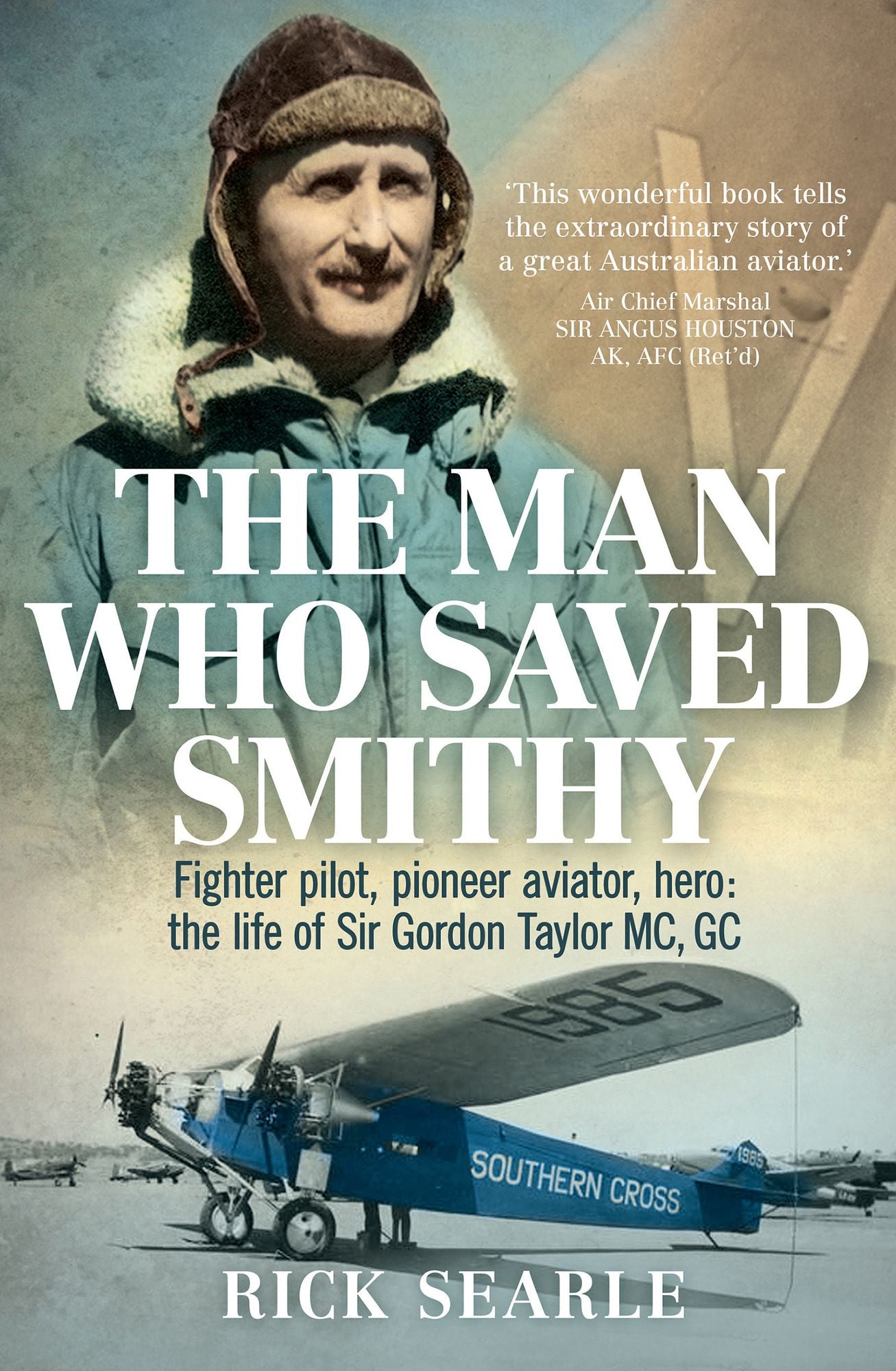 Man Who Saved Smithy: Fighter Pilot, Pioneer Aviator, Vero: The Life of Sir Gordon Taylor MC, GC