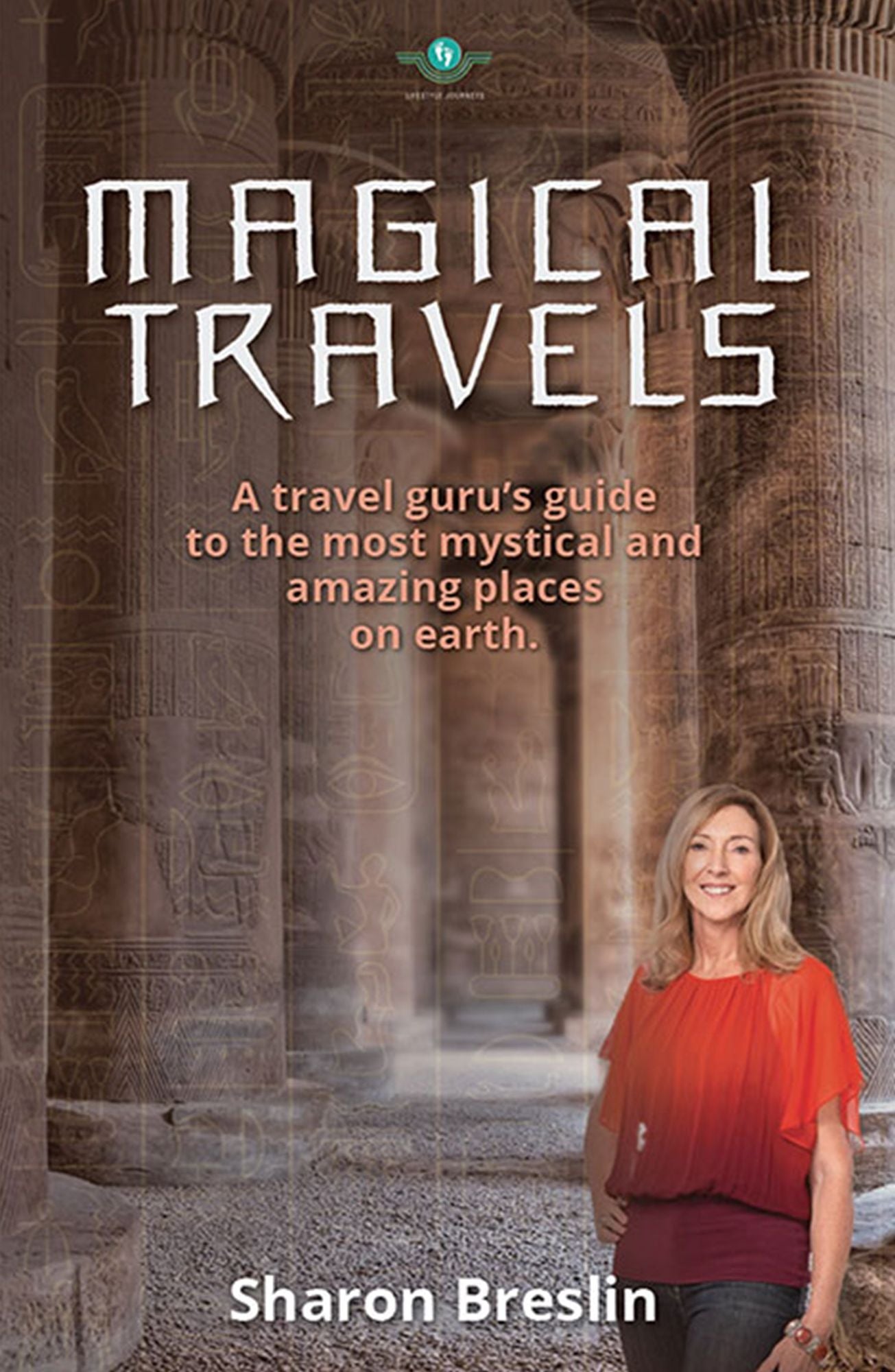 Magical Travels : A Travel Guru's Guide to the Most Mystical and Amazing Places on Earth