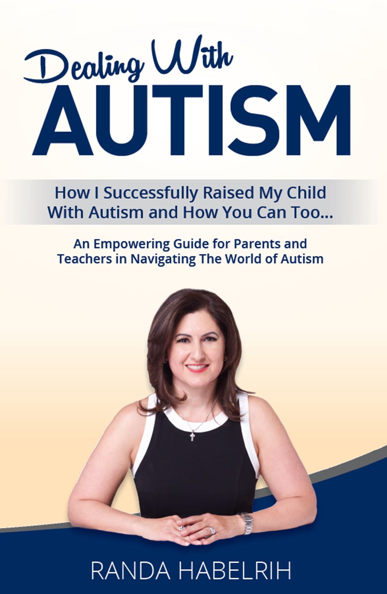 Dealing With Autism : How I Successfully Raised My Child with Autism and How You Can Too...