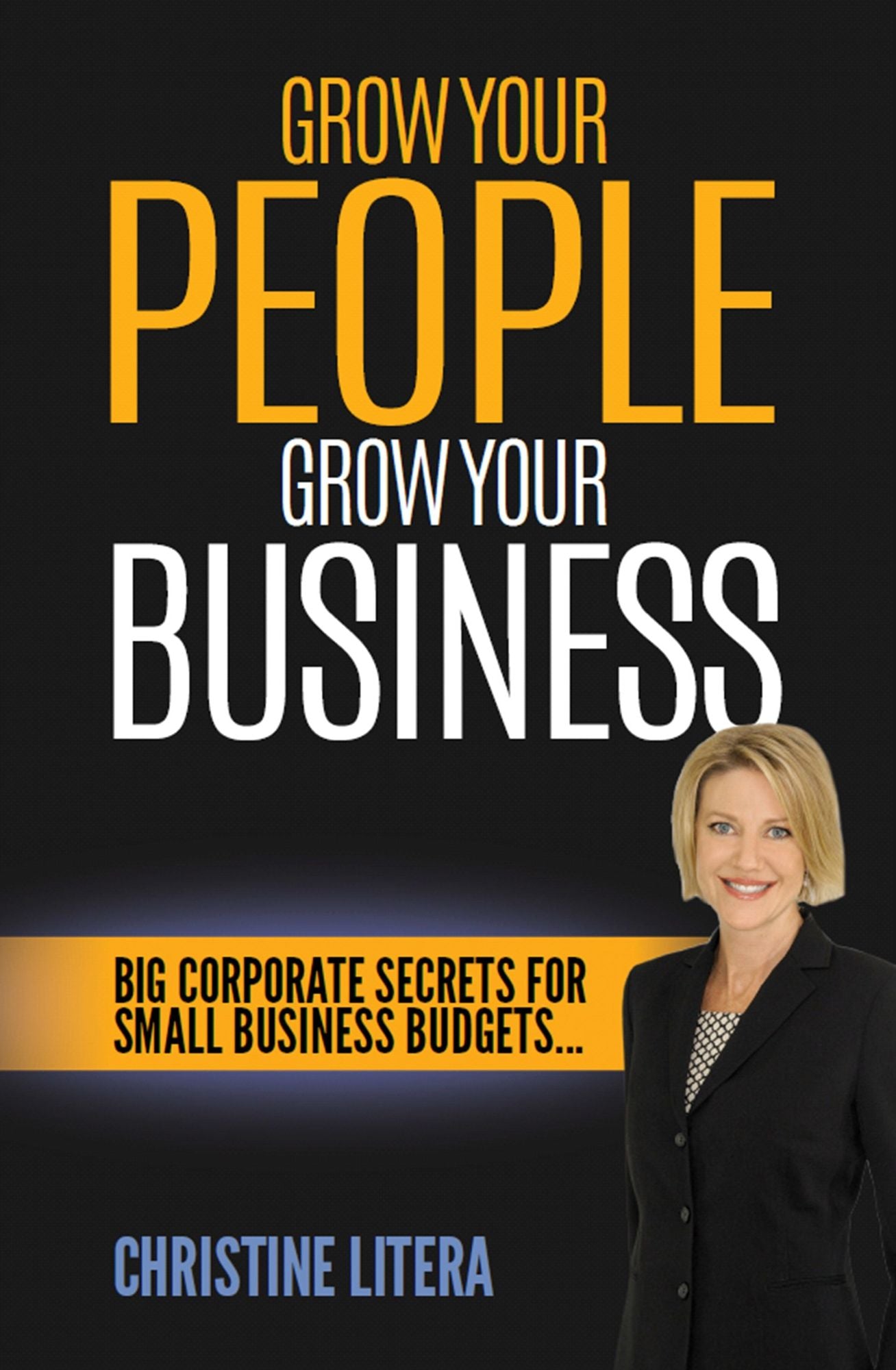 Grow Your People, Grow Your Business : Big Corporate Secrets for Small Business Budgets