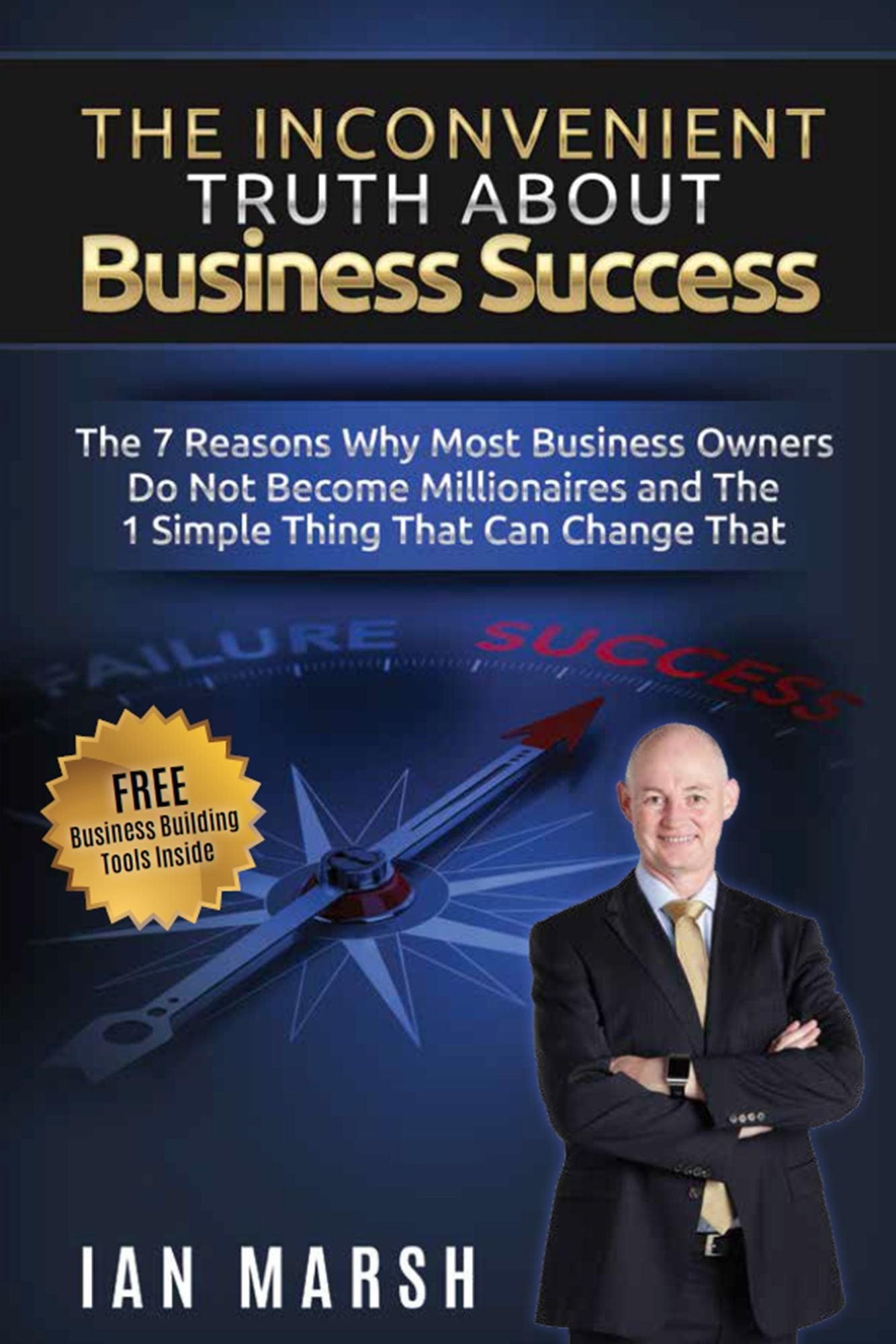 The Inconvenient Truth About Business Success : The 7 Reasons Why Most Business Owners Do Not Become Millionaires and the 1 Simple Thing That Can Change That