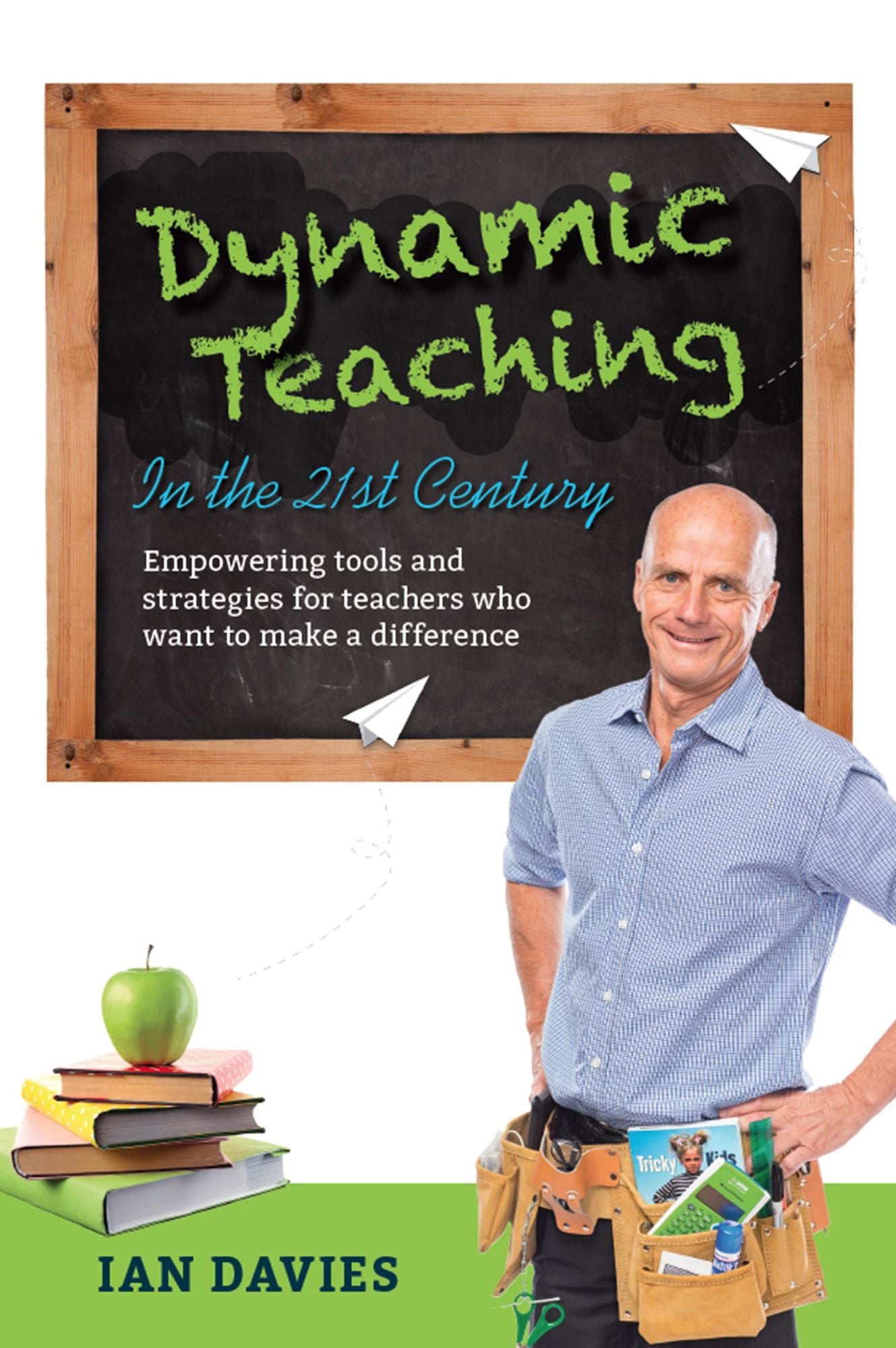 Dynamic Teaching in the 21st Century : Empowering Tools and Strategies for Teachers Who Want to Make a Difference