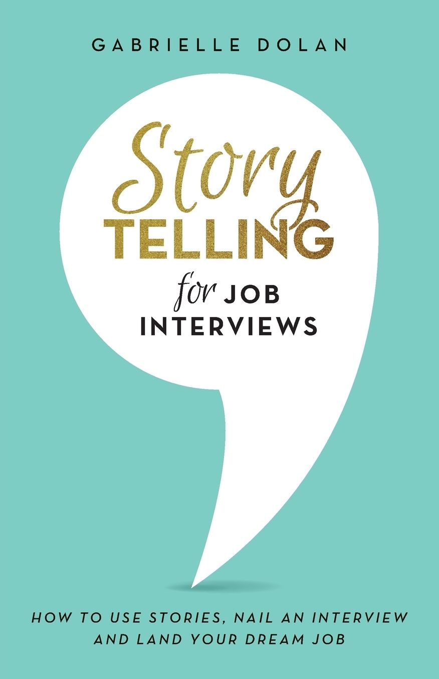 Storytelling for Job Interviews: How to use Stories, Nail an Interview and Land your Dream Job