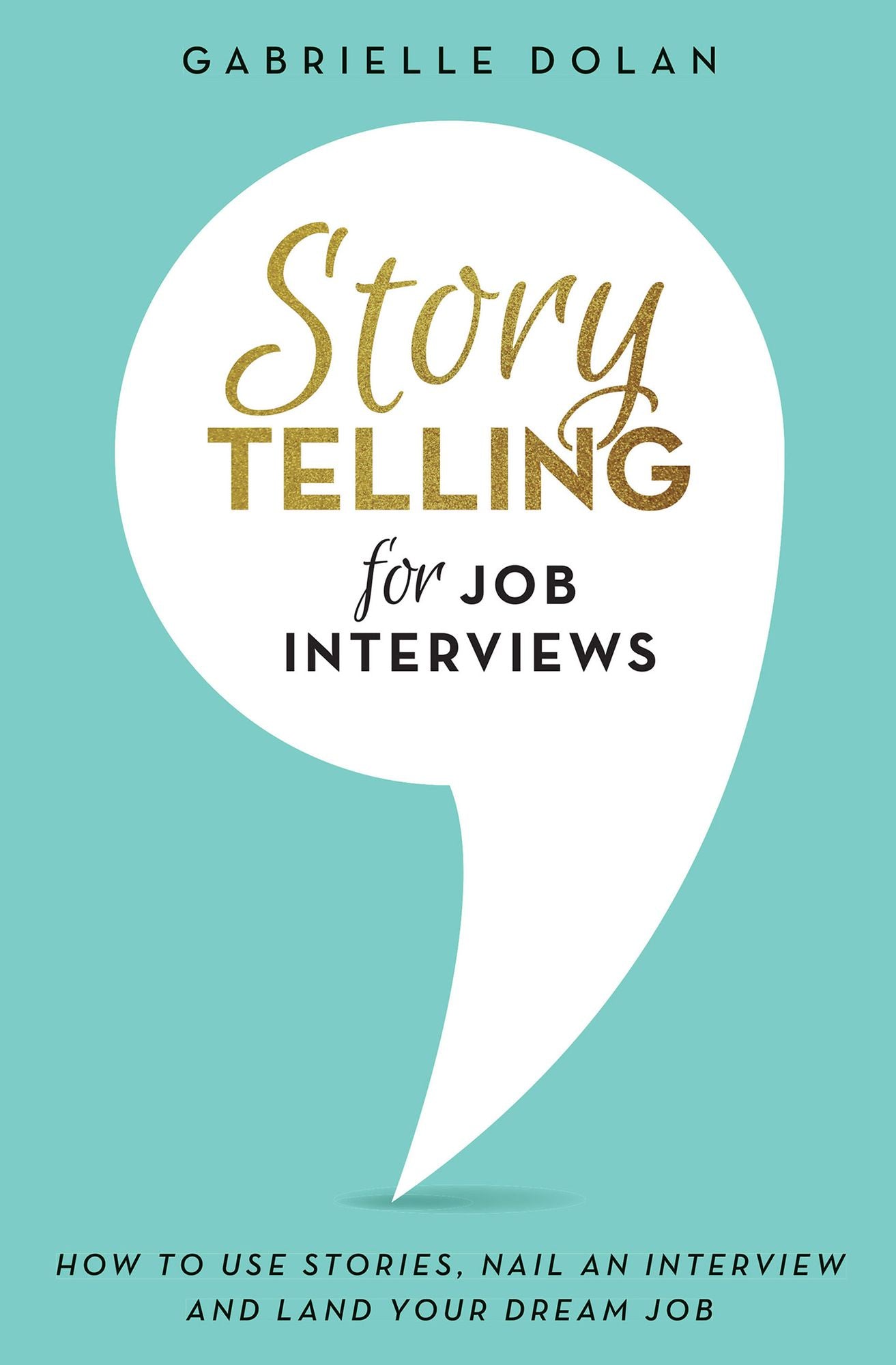 Storytelling for Job Interviews: How to Use Stories, Nail an Interview and Land Your Dream Job