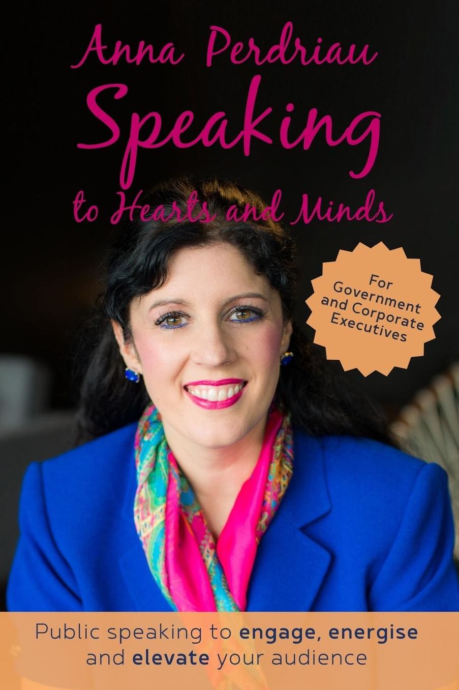 Speaking to Hearts and Minds: Public Speaking to engage, energise and elevate for Government and Corporate Executives