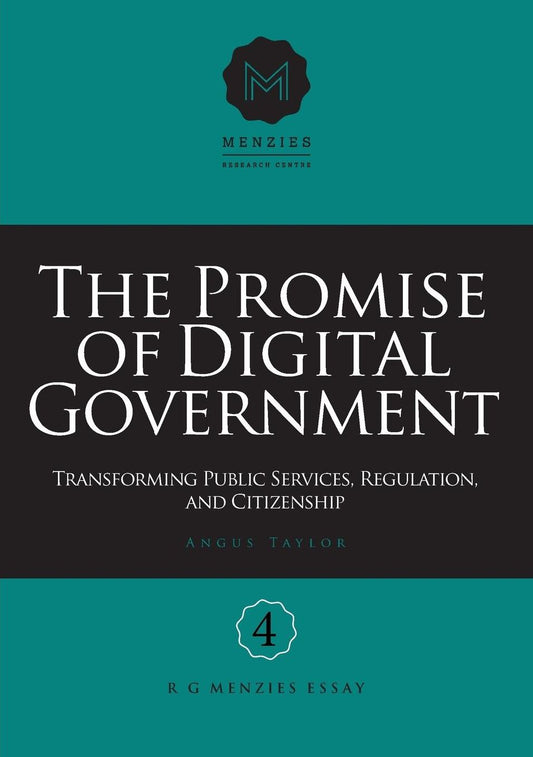 The Promise of Digital Government: Transforming Public Services, Regulation, and Citizenship Menzies Research Centre Number 4