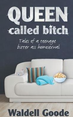Queen Called Bitch: Tales of a Teenage Bitter-Ass Homosexual