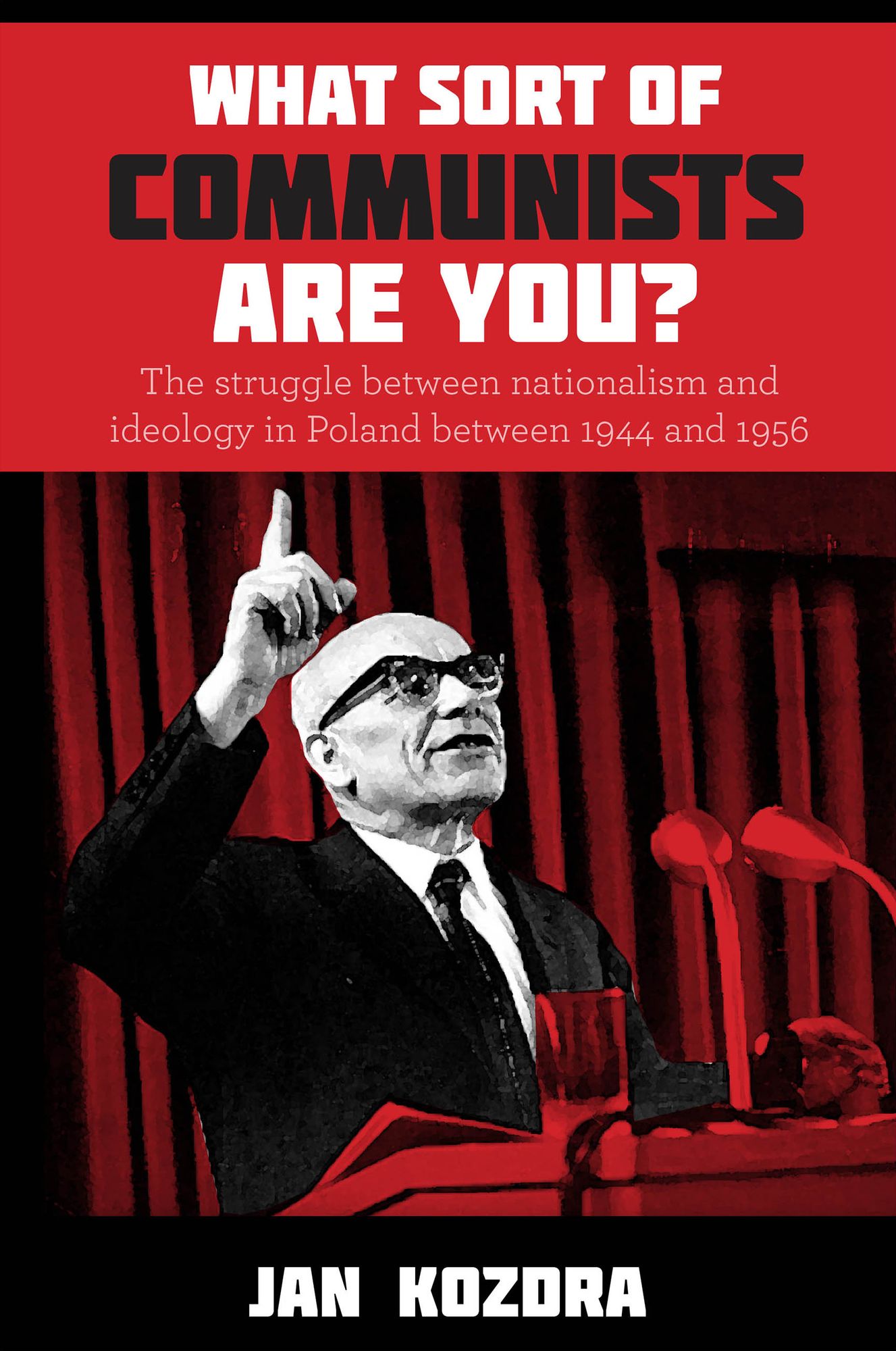 What Sort of Communists Are You?: The struggle between nationalism and ideology in Poland between 1944 and 1956