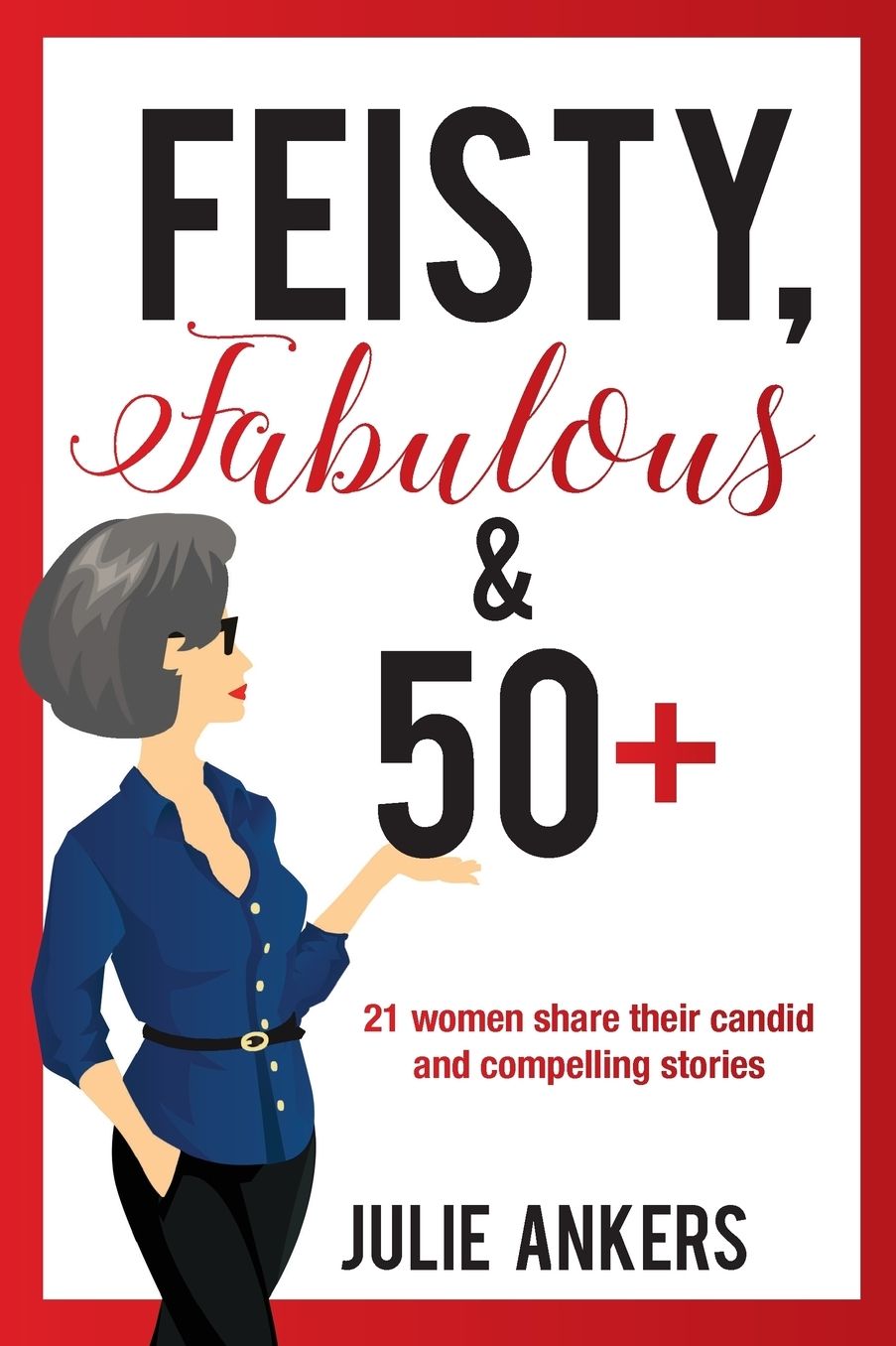 Feisty, Fabulous and 50 Plus: 21 women share their candid and compelling stories