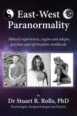 East-West Paranormality: Miracle Experiences, Yogins and Adepts, Psychics and Spiritualists Worldwide