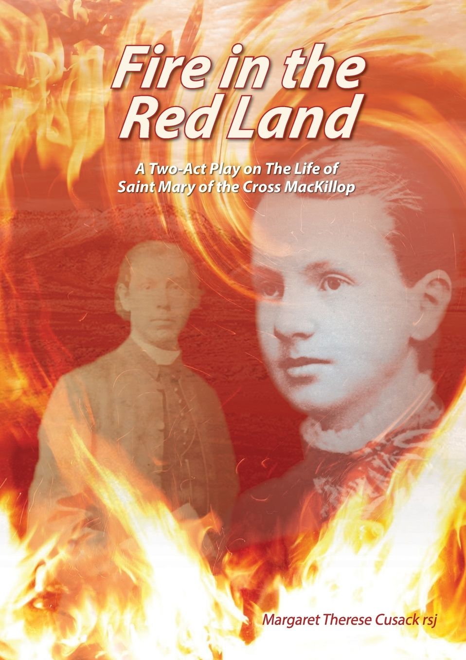 Fire In The Red Land: A Two Act Play on The Life of Saint Mary of the Cross MacKillop