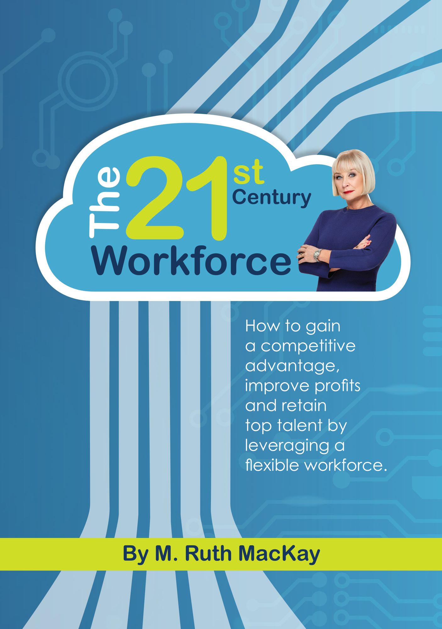 The 21st Century Workforce: How to Gain a Competitive Advantage, Improve Profits and Retain Top Talent by Leveraging a Flexible Workforce