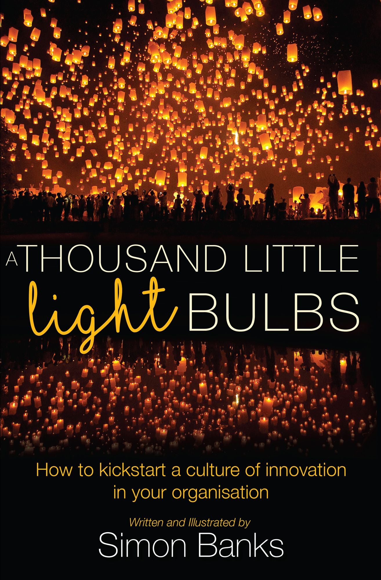 A Thousand Little Lightbulbs: How to Kickstart a Culture of Innovation in Your Organisation