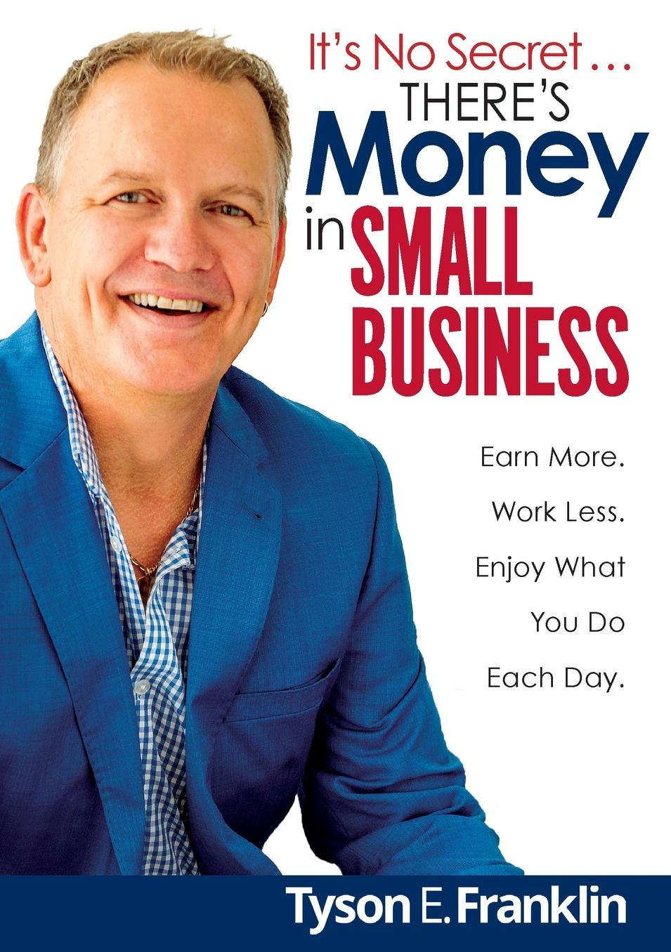 It's No Secret... There's Money in Small Business: Earn more. Work less. Enjoy what you do each day.