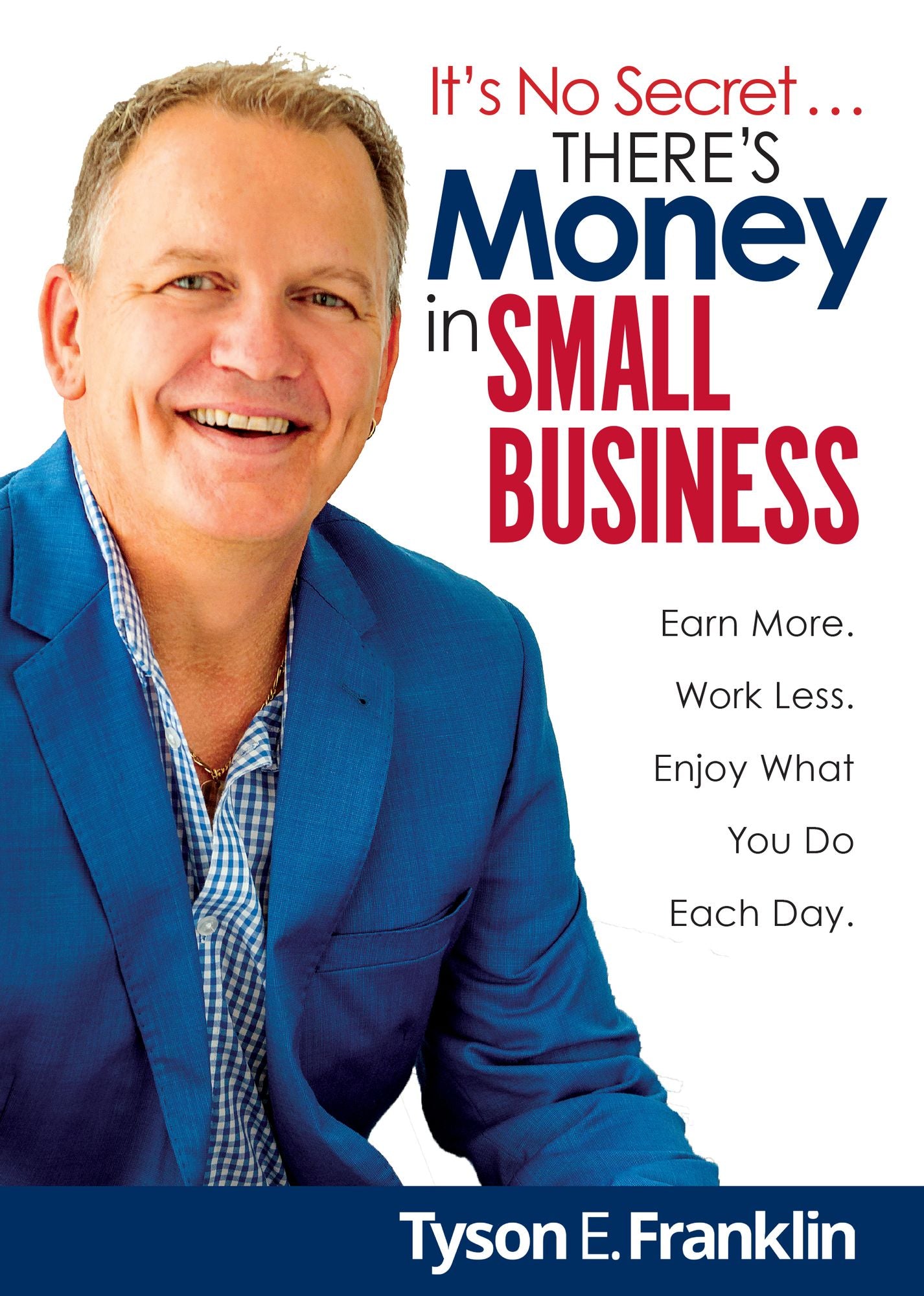 It's No Secret... There's Money in Small Business: Earn More. Work Less. Enjoy What You Do Each Day.