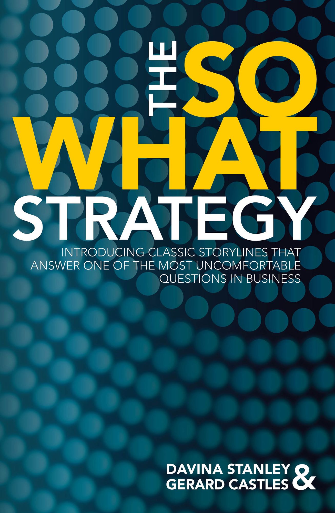 The So What Strategy: Introducing Classic Storylines That Answer One of the Most Uncomfortable Questions in Business
