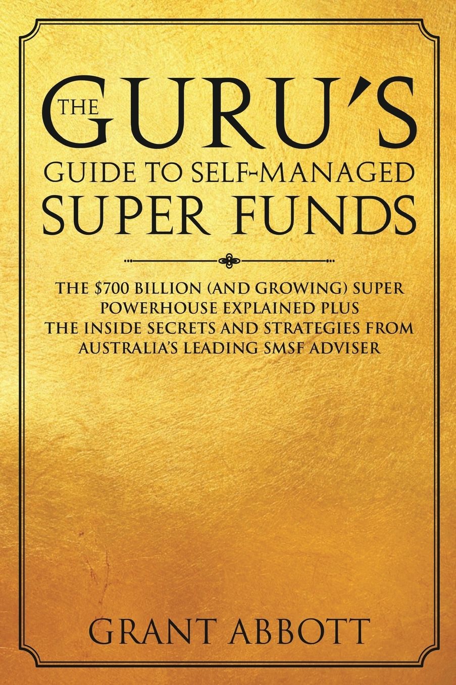 The Guru's Guide to Self-Managed Super Funds: The $700 Billion (and Growing) Super Powerhouse Explained Plus Insider Secrets