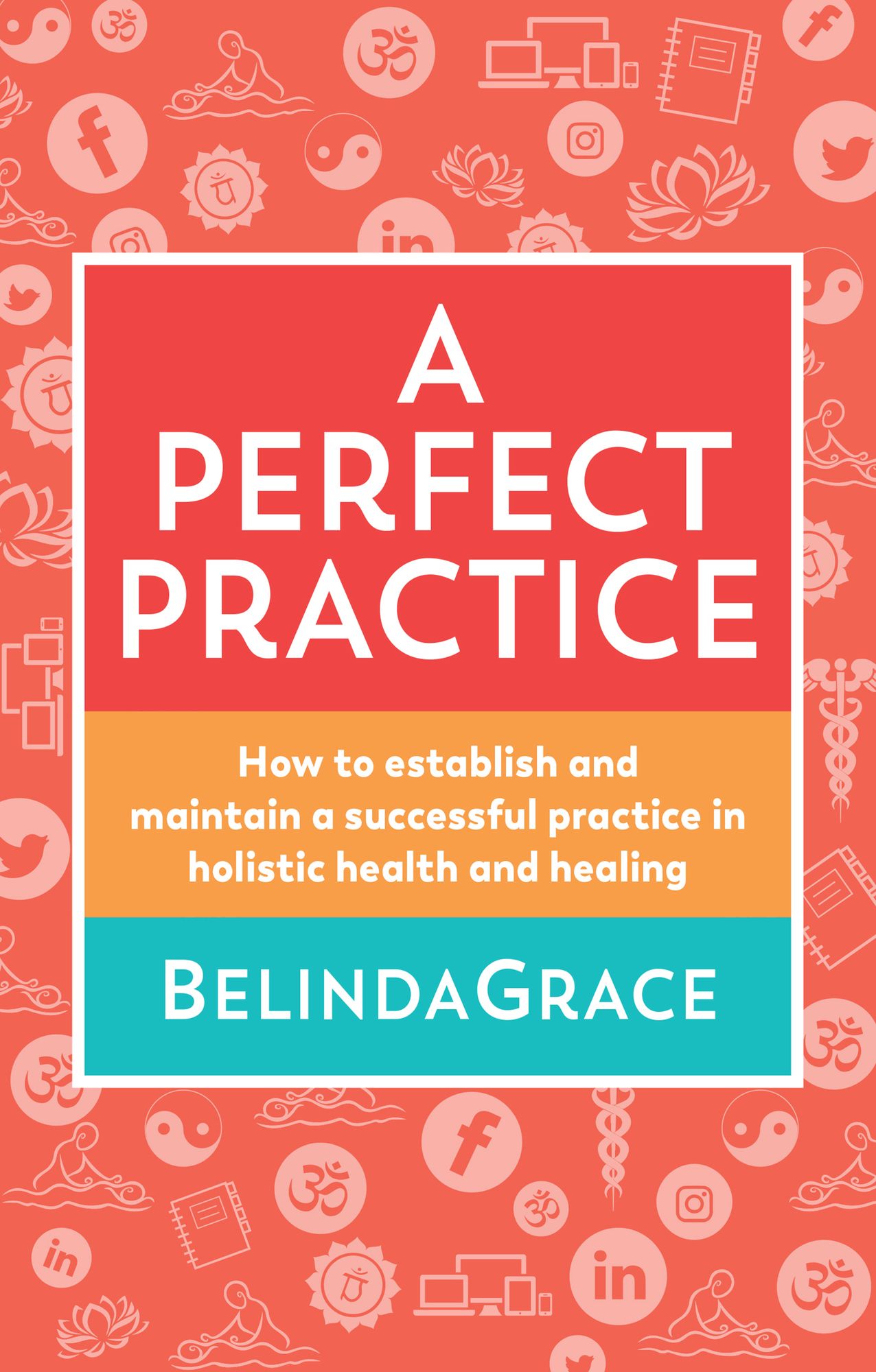 Perfect Practice: How to Establish and Maintain a Successful Practice in Holistic Health and Healing