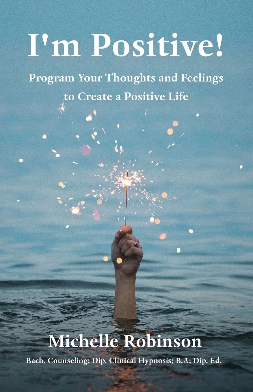 I'm Positive!: Program your thoughts and feelings to create a positive life