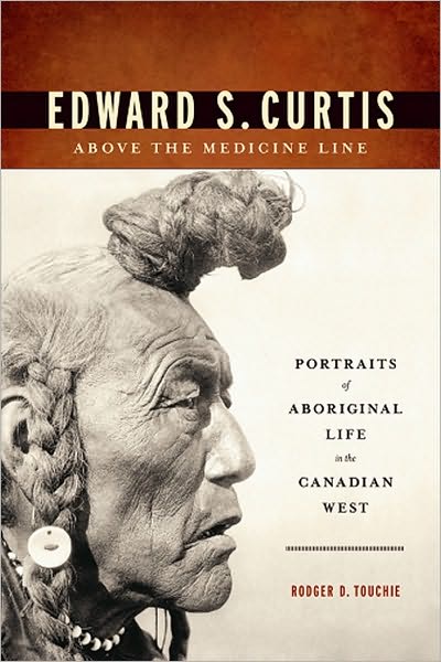 Edward S. Curtis Above the Medicine Line: Portraits of Aboriginal Life in the Canadian West