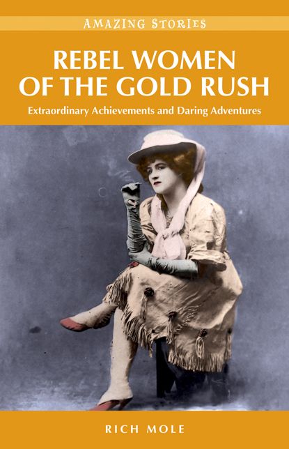 Rebel Women of the Gold Rush: Extraordinary Achievements and Daring Adventures