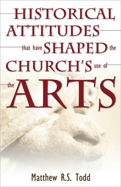 Historical Attitudes That Have Shaped the Church's Use of the Arts