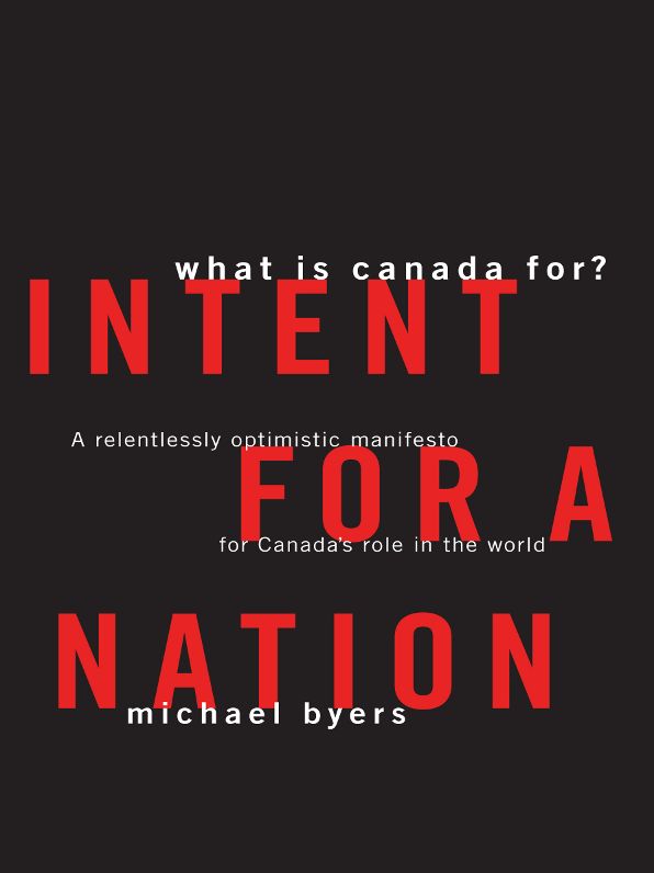 Intent For A Nation: What is Canada For: A Relentlessly Optimistic Manifesto for Canada's Role in the World