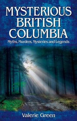 Mysterious British Columbia: Myths, Murders, Mysteries and Legends