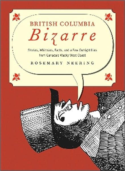 British Columbia Bizarre: Stories, Whimsies, Facts, and a Few Outright Lies from Canada's Wacky West Coast
