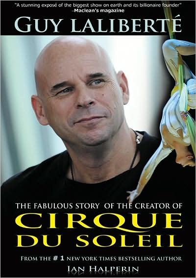 Guy Laliberte: The Fabulous Story of the Creator of Cirque du Soleil
